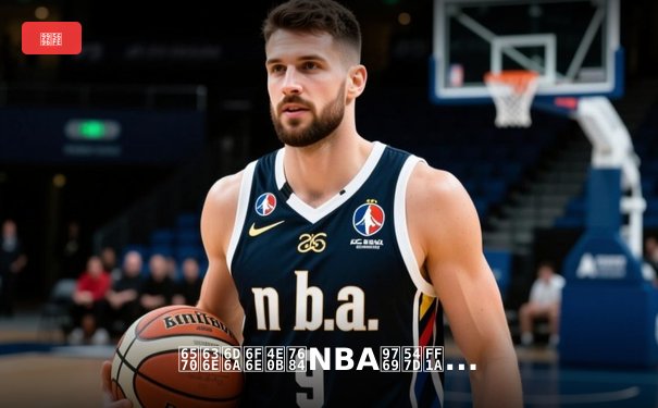 数据浪潮下的NBA革命：从传统统计到高阶分析的篮球智慧