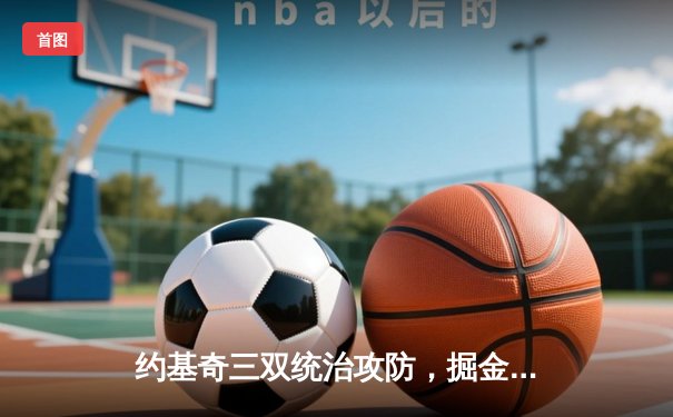 约基奇三双统治攻防，掘金加时险胜湖人夺西部决赛开门红