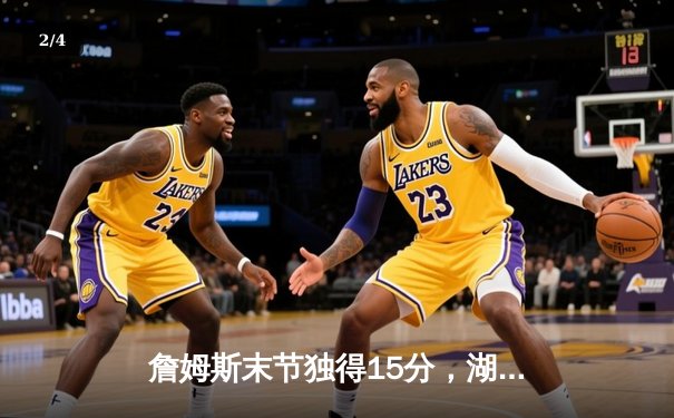 詹姆斯末节独得15分，湖人逆转勇士，库里空砍40分 - 2