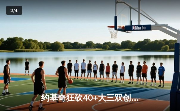 约基奇狂砍40+大三双创历史，掘金加时险胜凯尔特人跃居联盟榜首 - 2