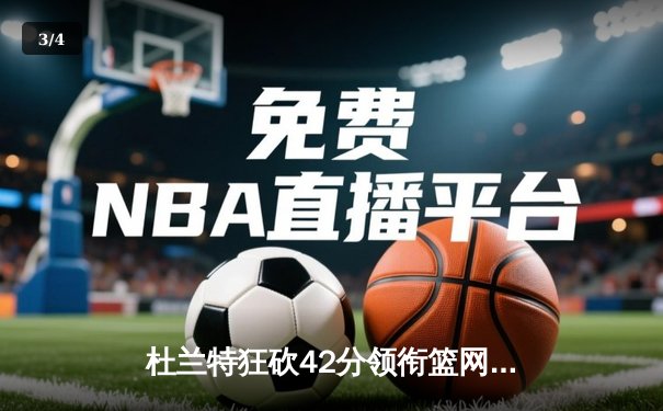 杜兰特狂砍42分领衔篮网险胜勇士，库里空砍37分难挽败局 - 3