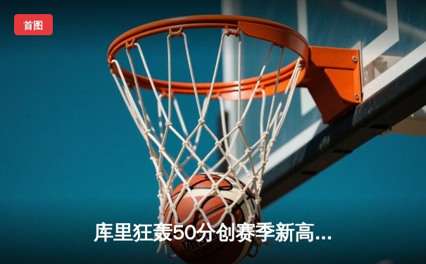 库里狂轰50分创赛季新高，勇士加时险胜老鹰迎五连胜