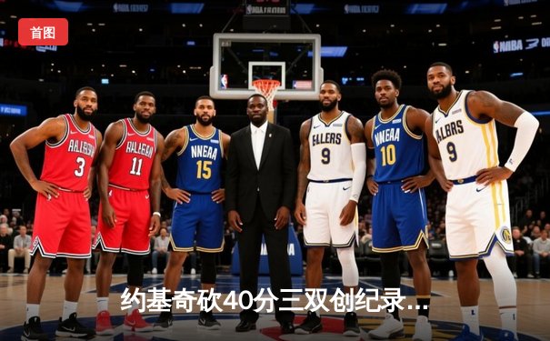 约基奇砍40分三双创纪录，掘金加时鏖战力克凯尔特人登顶联盟第一