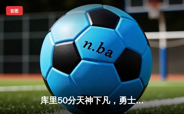 库里50分天神下凡，勇士加时逆转国王夺赛季开门红