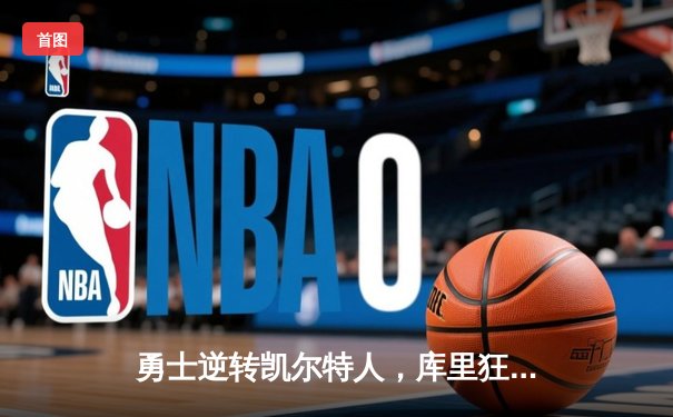 勇士逆转凯尔特人，库里狂砍40分夺赛点，总决赛悬念再起