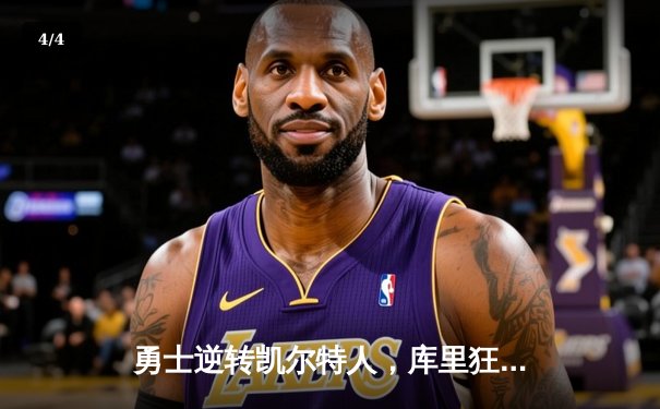 勇士逆转凯尔特人，库里狂砍40分夺赛点，总决赛悬念再起 - 4