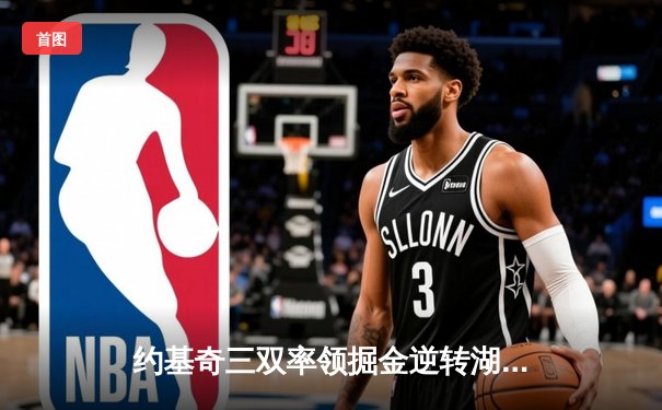 约基奇三双率领掘金逆转湖人，季后赛首战惊心动魄