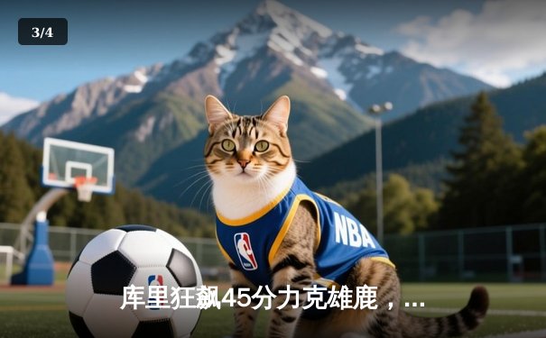 库里狂飙45分力克雄鹿，勇士创赛季最长六连胜 - 3