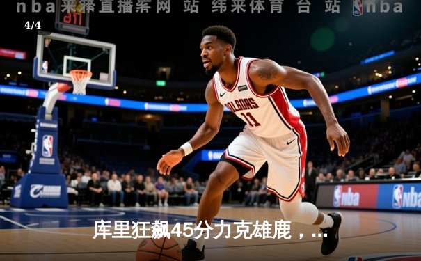 库里狂飙45分力克雄鹿，勇士创赛季最长六连胜 - 4