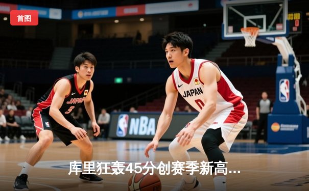 库里狂轰45分创赛季新高 勇士加时险胜凯尔特人卫冕冠军遭重创