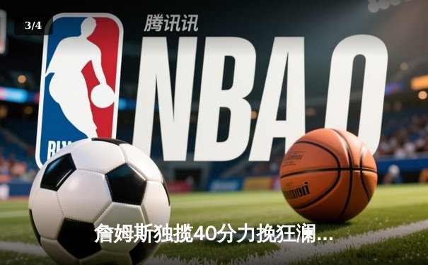 詹姆斯独揽40分力挽狂澜！湖人加时险胜勇士，库里空砍35分 - 3