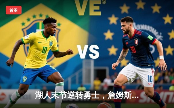 湖人末节逆转勇士，詹姆斯关键三分锁定胜局